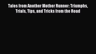 Read Tales from Another Mother Runner: Triumphs Trials Tips and Tricks from the Road Ebook