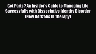 Read Got Parts? An Insider's Guide to Managing Life Successfully with Dissociative Identity