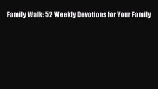 Read Family Walk: 52 Weekly Devotions for Your Family Ebook Free