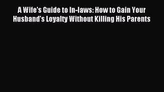 Read A Wife's Guide to In-laws: How to Gain Your Husband's Loyalty Without Killing His Parents