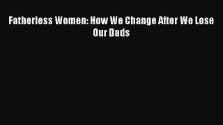 Read Fatherless Women: How We Change After We Lose Our Dads Ebook Online
