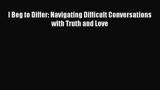 Download I Beg to Differ: Navigating Difficult Conversations with Truth and Love Ebook Online