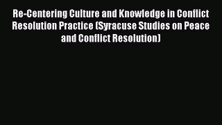 Read Re-Centering Culture and Knowledge in Conflict Resolution Practice (Syracuse Studies on