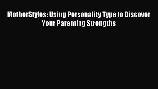 Download MotherStyles: Using Personality Type to Discover Your Parenting Strengths Ebook Online