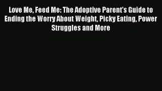 Read Love Me Feed Me: The Adoptive Parent's Guide to Ending the Worry About Weight Picky Eating