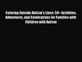 Read Coloring Outside Autism's Lines: 50+ Activities Adventures and Celebrations for Families