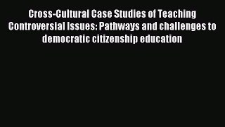 Read Cross-Cultural Case Studies of Teaching Controversial Issues: Pathways and challenges