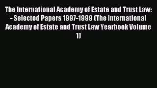 Download The International Academy of Estate and Trust Law: - Selected Papers 1997-1999 (The