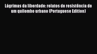 Read Lágrimas da liberdade: relatos de resistência de um quilombo urbano (Portuguese Edition)