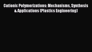 Ebook Cationic Polymerizations: Mechanisms Synthesis & Applications (Plastics Engineering)