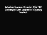Read Labor Law Cases and Materials 15th 2012 Statutory and Case Supplement (University Casebook)
