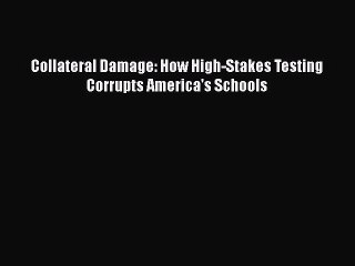 [PDF] Collateral Damage: How High-Stakes Testing Corrupts America's Schools [Read] Full Ebook