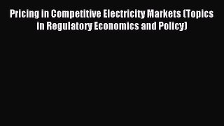 Read Pricing in Competitive Electricity Markets (Topics in Regulatory Economics and Policy)