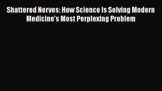 Read Shattered Nerves: How Science Is Solving Modern Medicine's Most Perplexing Problem PDF