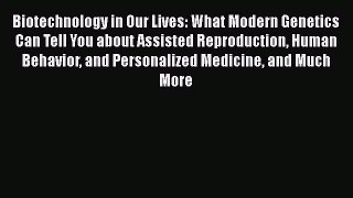 Read Biotechnology in Our Lives: What Modern Genetics Can Tell You about Assisted Reproduction