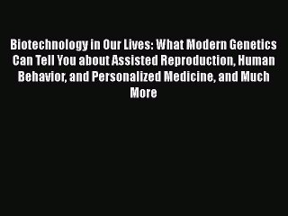 Read Biotechnology in Our Lives: What Modern Genetics Can Tell You about Assisted Reproduction