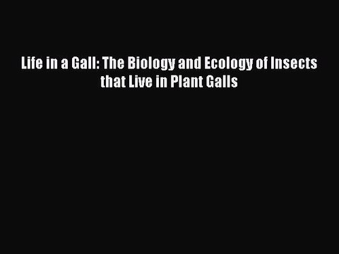 [PDF Download] Life in a Gall: The Biology and Ecology of Insects that Live in Plant Galls