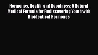 Download Hormones Health and Happiness: A Natural Medical Formula for Rediscovering Youth with