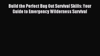 Read Build the Perfect Bug Out Survival Skills: Your Guide to Emergency Wilderness Survival