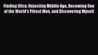 Read Finding Ultra: Rejecting Middle Age Becoming One of the World's Fittest Men and Discovering