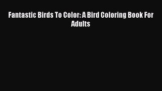 Read Fantastic Birds To Color: A Bird Coloring Book For Adults Ebook Free