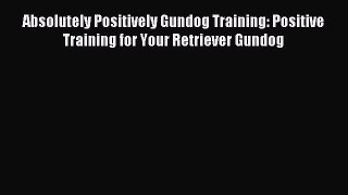 Read Absolutely Positively Gundog Training: Positive Training for Your Retriever Gundog Ebook
