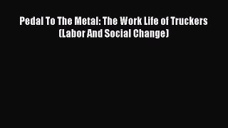 [PDF] Pedal To The Metal: The Work Life of Truckers (Labor And Social Change) Read Full Ebook