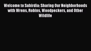 Read Welcome to Subirdia: Sharing Our Neighborhoods with Wrens Robins Woodpeckers and Other