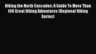 Read Hiking the North Cascades: A Guide To More Than 100 Great Hiking Adventures (Regional