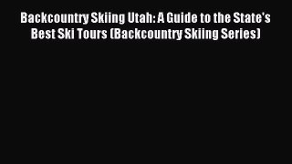 Read Backcountry Skiing Utah: A Guide to the State's Best Ski Tours (Backcountry Skiing Series)