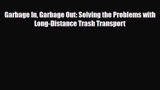 [Download] Garbage In Garbage Out: Solving the Problems with Long-Distance Trash Transport