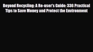[Download] Beyond Recycling: A Re-user's Guide: 336 Practical Tips to Save Money and Protect