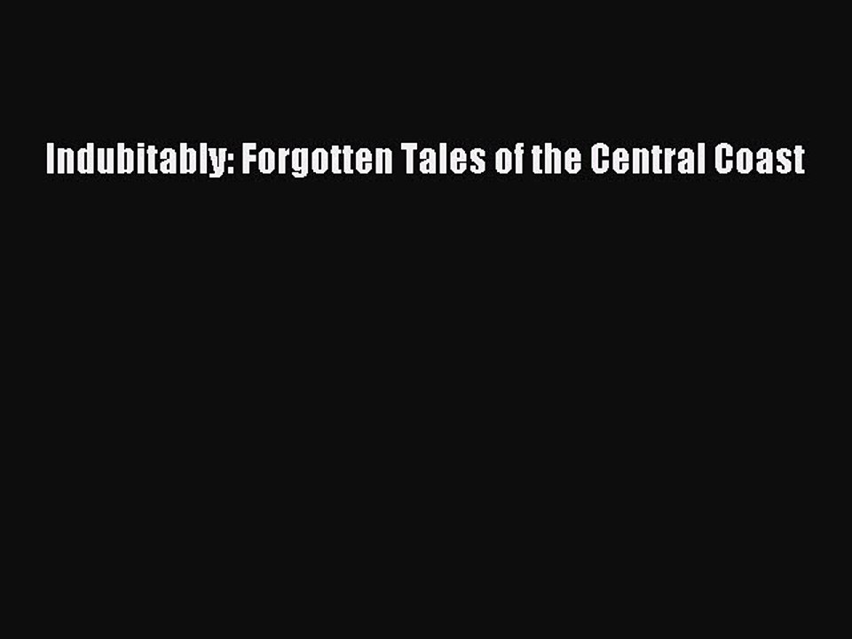 Read Indubitably: Forgotten Tales of the Central Coast Ebook Free