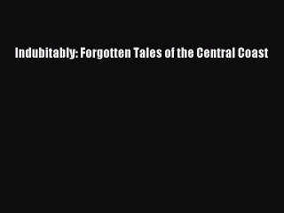 Read Indubitably: Forgotten Tales of the Central Coast Ebook Free