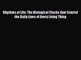 Download Rhythms of Life: The Biological Clocks that Control the Daily Lives of Every Living