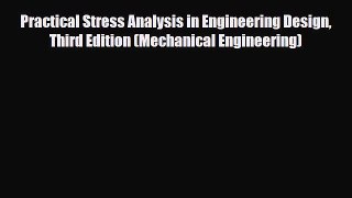 Download Practical Stress Analysis in Engineering Design Third Edition (Mechanical Engineering)