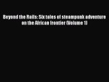 Read Beyond the Rails: Six tales of steampunk adventure on the African frontier (Volume 1)