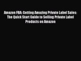 Read Amazon FBA: Getting Amazing Private Label Sales: The Quick Start Guide to Selling Private