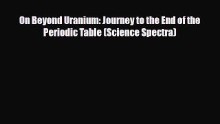 [PDF] On Beyond Uranium: Journey to the End of the Periodic Table (Science Spectra) Download