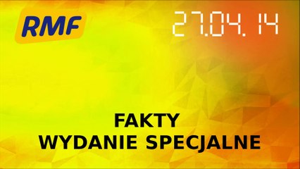 Fakty RMF FM- wydanie specjalne (27.04.2014 10:00)