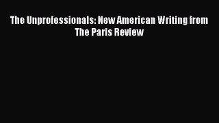 Read The Unprofessionals: New American Writing from The Paris Review Ebook Free