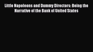 Read Little Napoleons and Dummy Directors: Being the Narrative of the Bank of United States