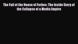 Read The Fall of the House of Forbes: The Inside Story of the Collapse of a Media Empire Ebook