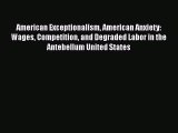 Read American Exceptionalism American Anxiety: Wages Competition and Degraded Labor in the