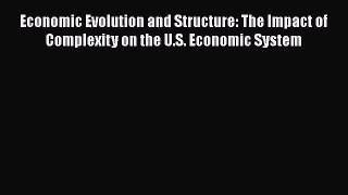 Download Economic Evolution and Structure: The Impact of Complexity on the U.S. Economic System