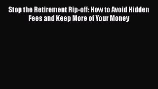 Read Stop the Retirement Rip-off: How to Avoid Hidden Fees and Keep More of Your Money Ebook