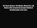 Read The Heart Healers: The Misfits Mavericks and Rebels Who Created the Greatest Medical Breakthrough