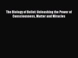 Download The Biology of Belief: Unleashing the Power of Consciousness Matter and Miracles Ebook