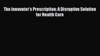 Read The Innovator's Prescription: A Disruptive Solution for Health Care Ebook Online