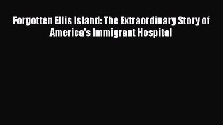 Download Forgotten Ellis Island: The Extraordinary Story of America's Immigrant Hospital Ebook